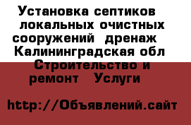 Установка септиков , локальных очистных сооружений ,дренаж. - Калининградская обл. Строительство и ремонт » Услуги   